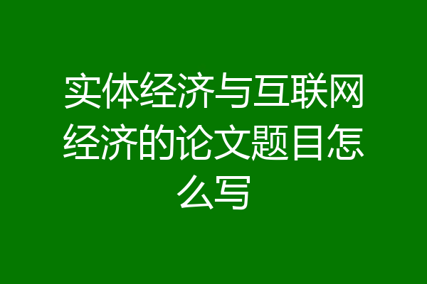 实体经济与互联网经济的论文题目怎么写