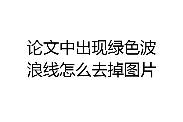 论文中出现绿色波浪线怎么去掉图片