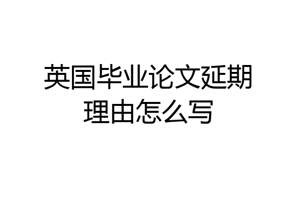 英国毕业论文延期理由怎么写
