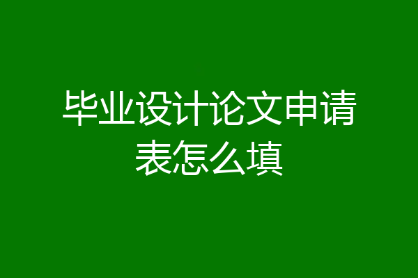 毕业设计论文申请表怎么填