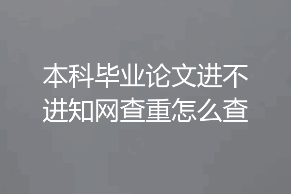 本科毕业论文进不进知网查重怎么查