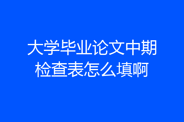 大学毕业论文中期检查表怎么填啊