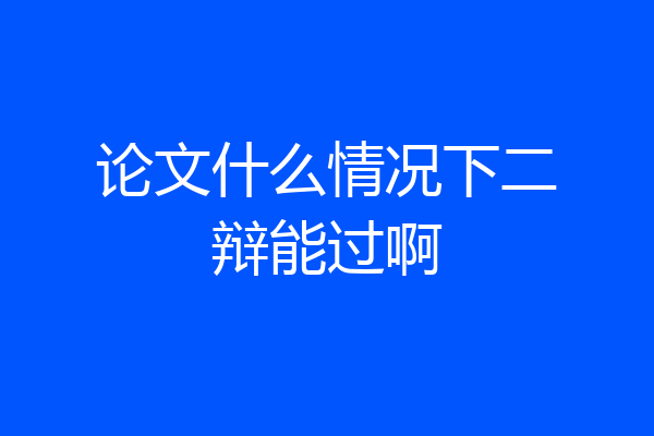 论文什么情况下二辩能过啊