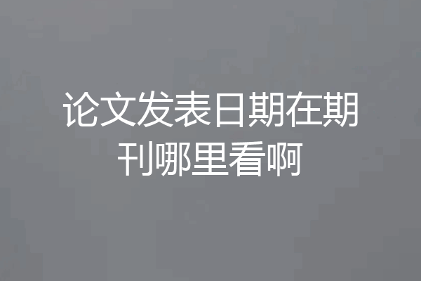 论文发表日期在期刊哪里看啊