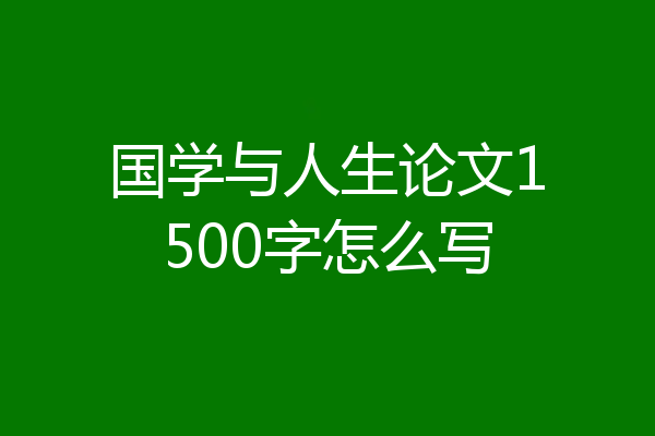 国学与人生论文1500字怎么写