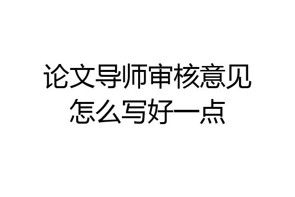 论文导师审核意见怎么写好一点