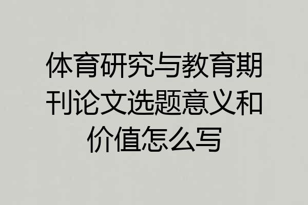 体育研究与教育期刊论文选题意义和价值怎么写