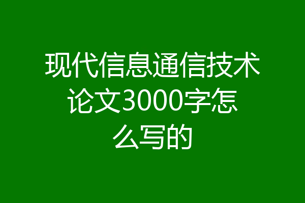 现代信息通信技术论文3000字怎么写的