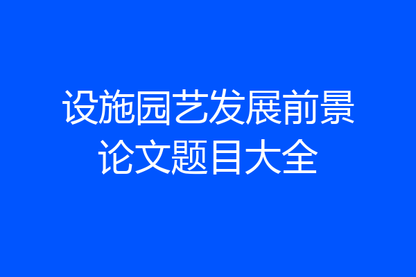 设施园艺发展前景论文题目大全