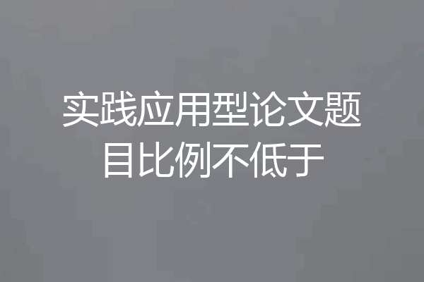 实践应用型论文题目比例不低于