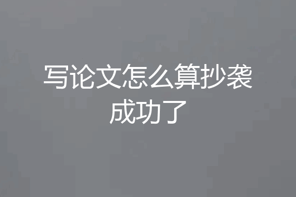 写论文怎么算抄袭成功了