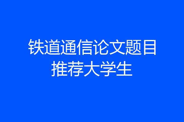 铁道通信论文题目推荐大学生