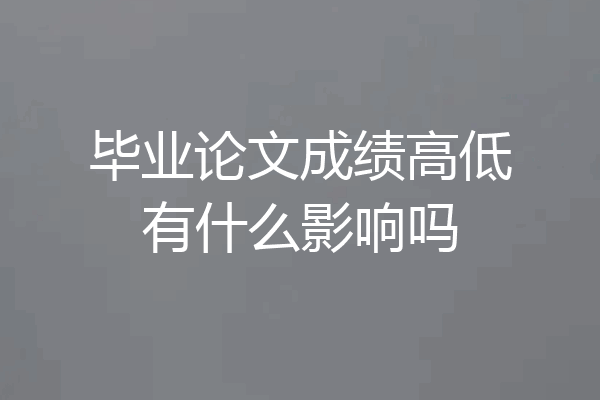 毕业论文成绩高低有什么影响吗