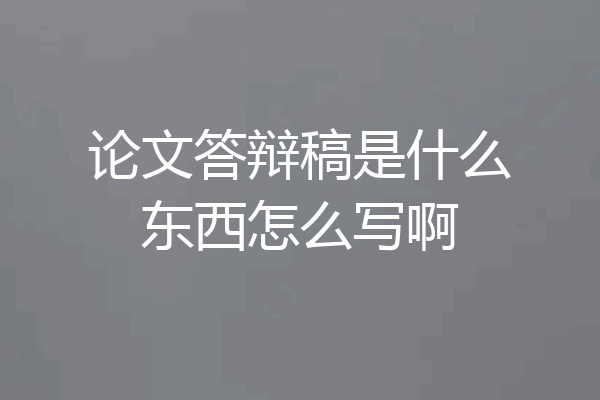 论文答辩稿是什么东西怎么写啊