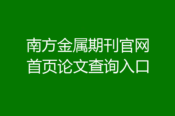 南方金属期刊官网首页论文查询入口