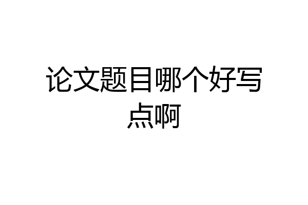 论文题目哪个好写点啊