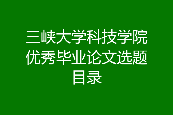 三峡大学科技学院优秀毕业论文选题目录