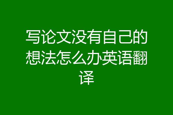 写论文没有自己的想法怎么办英语翻译
