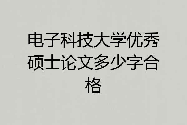 电子科技大学优秀硕士论文多少字合格