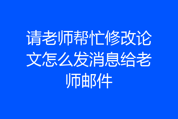 请老师帮忙修改论文怎么发消息给老师邮件