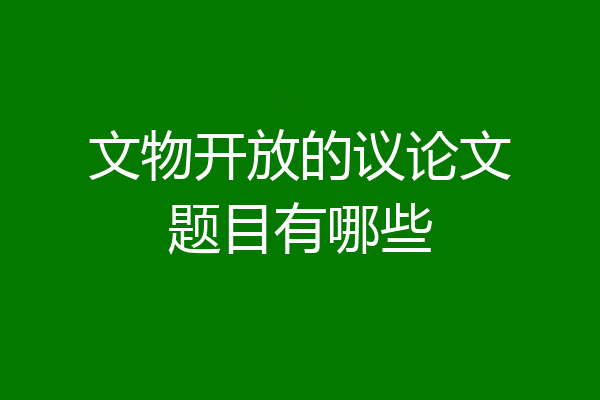 文物开放的议论文题目有哪些