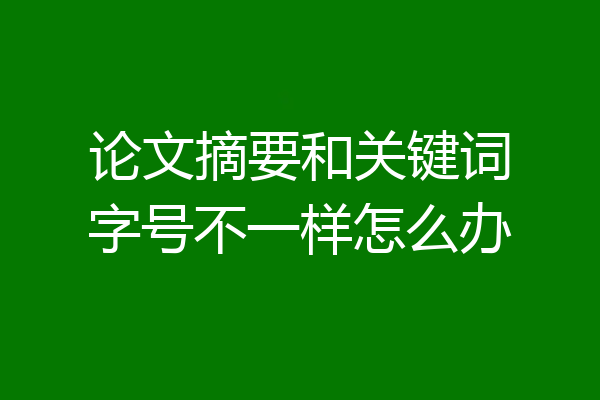 论文摘要和关键词字号不一样怎么办