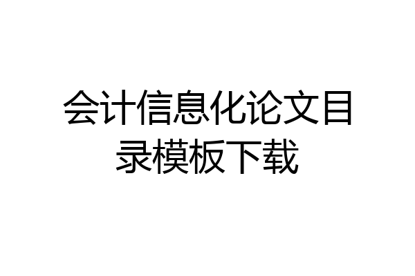 会计信息化论文目录模板下载