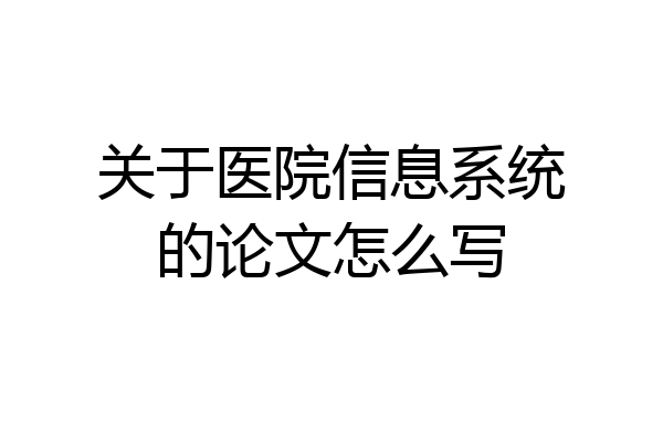 关于医院信息系统的论文怎么写