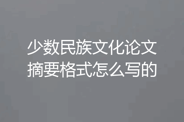 少数民族文化论文摘要格式怎么写的
