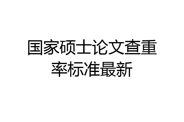 国家硕士论文查重率标准最新