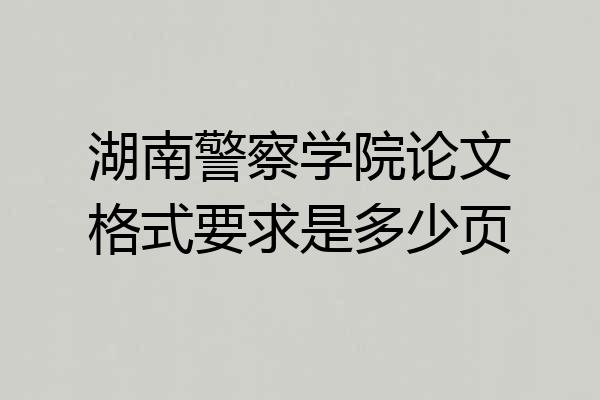 湖南警察学院论文格式要求是多少页