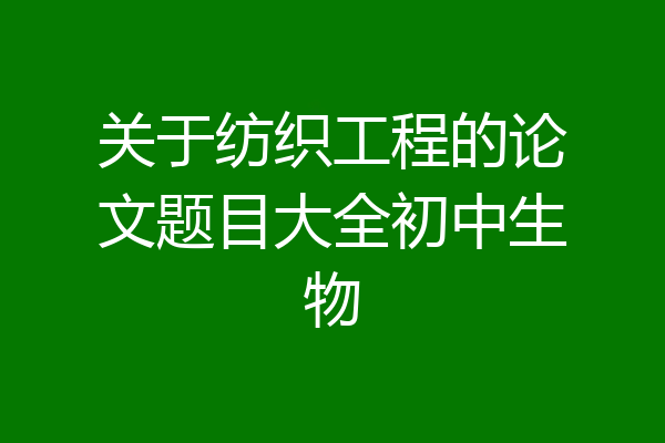 关于纺织工程的论文题目大全初中生物
