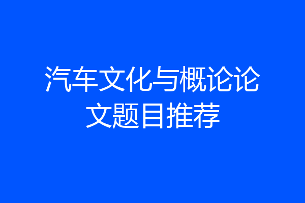 汽车文化与概论论文题目推荐