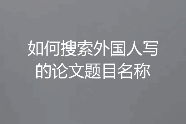 如何搜索外国人写的论文题目名称