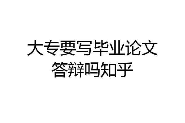 大专要写毕业论文答辩吗知乎