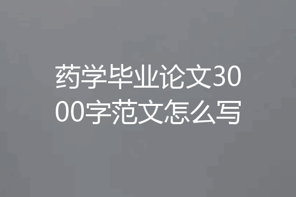 药学毕业论文3000字范文怎么写