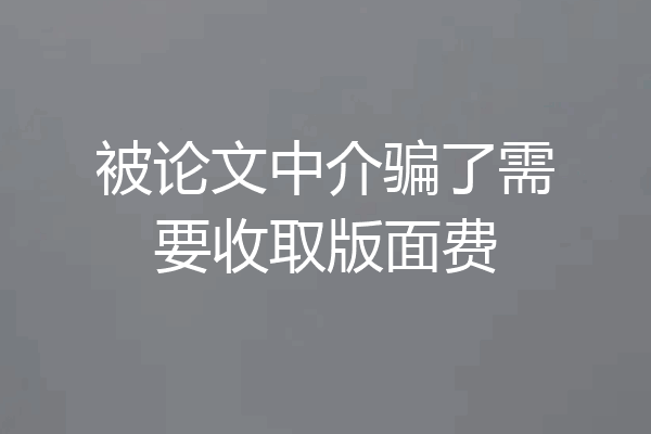 被论文中介骗了需要收取版面费