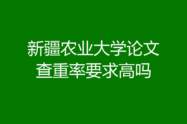 新疆农业大学论文查重率要求高吗