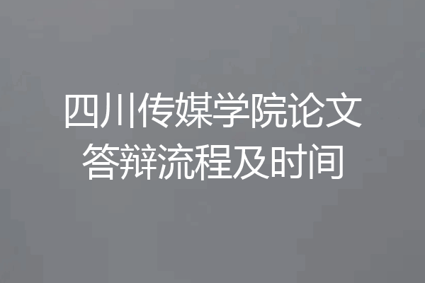 四川传媒学院论文答辩流程及时间