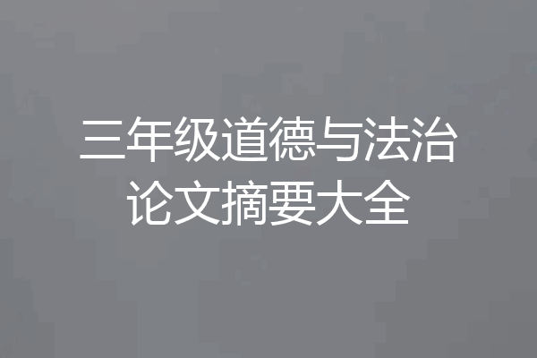 三年级道德与法治论文摘要大全