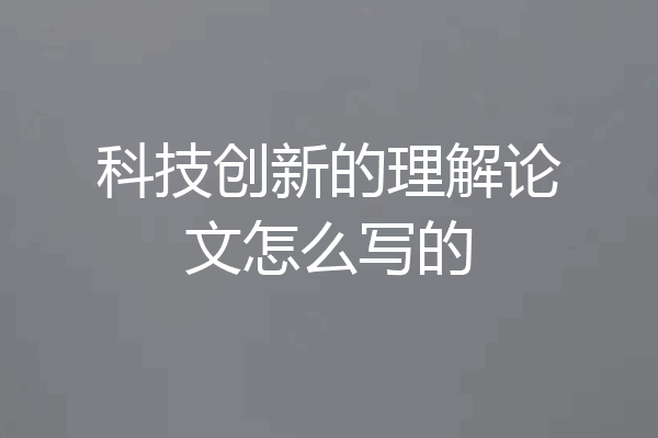 科技创新的理解论文怎么写的