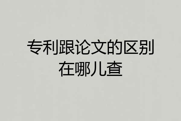 专利跟论文的区别在哪儿查