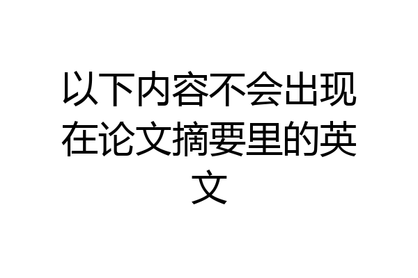 以下内容不会出现在论文摘要里的英文