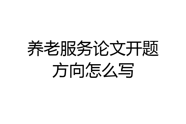 养老服务论文开题方向怎么写