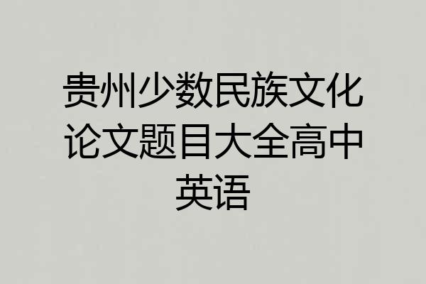 贵州少数民族文化论文题目大全高中英语