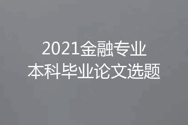 2021金融专业本科毕业论文选题