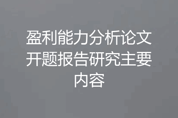 盈利能力分析论文开题报告研究主要内容