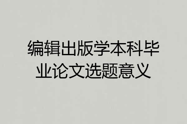 编辑出版学本科毕业论文选题意义