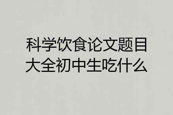 科学饮食论文题目大全初中生吃什么