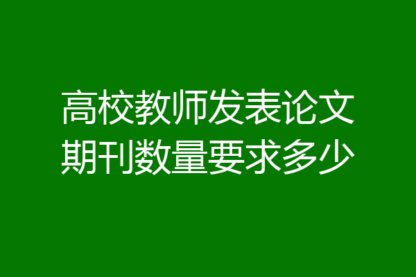 高校教师发表论文期刊数量要求多少